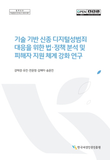 등록번호 여성인권-연구보고-2026-001 OPEN 출처표시 상업용금지 변경금지 공공누리 공공저작물 자유이용허락 기술 기반 신종 디지털성범죄 대응을 위한 법·정책 분석 및 피해자 지원 체계 강화 연구 강태경·유진·전윤정·김혜미·송윤진 한국여성인권진흥원